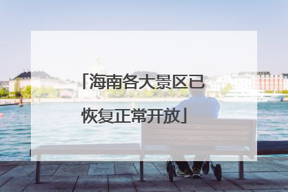 海南各大景区已恢复正常开放