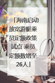 海南启动放宽游艇乘员定额政策试点 乘员定额数增至26人