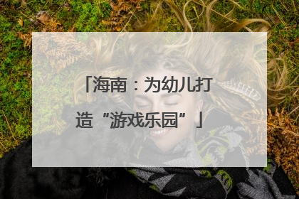 海南：为幼儿打造“游戏乐园”
