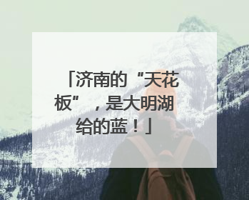 济南的“天花板”，是大明湖给的蓝！