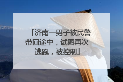 济南一男子被民警带回途中，试图再次逃跑，被控制