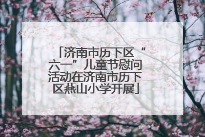 济南市历下区“六一”儿童节慰问活动在济南市历下区燕山小学开展