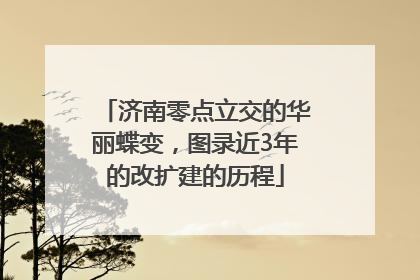 济南零点立交的华丽蝶变，图录近3年的改扩建的历程
