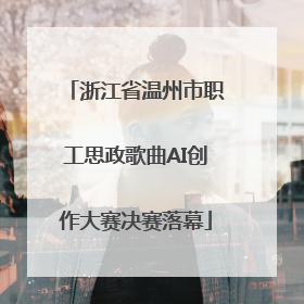浙江省温州市职工思政歌曲AI创作大赛决赛落幕
