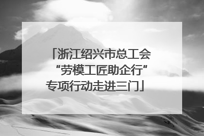 浙江绍兴市总工会“劳模工匠助企行”专项行动走进三门