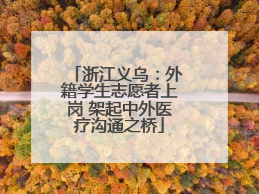 浙江义乌：外籍学生志愿者上岗 架起中外医疗沟通之桥