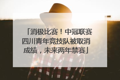 消极比赛！中冠联赛四川青年竞技队被取消成绩，未来两年禁赛
