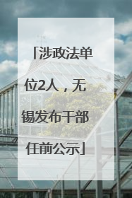涉政法单位2人，无锡发布干部任前公示