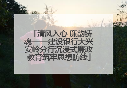清风入心 廉韵铸魂——建设银行大兴安岭分行沉浸式廉政教育筑牢思想防线
