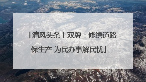 清风头条丨双牌：修缮道路保生产 为民办事解民忧