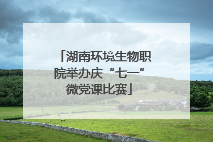 湖南环境生物职院举办庆“七一”微党课比赛