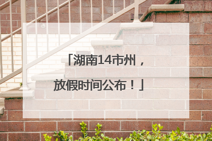 湖南14市州，放假时间公布！