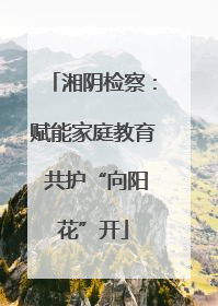 湘阴检察：赋能家庭教育 共护“向阳花”开