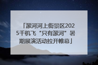 漯河河上街景区2025千机飞“只有漯河”暑期展演活动拉开帷幕