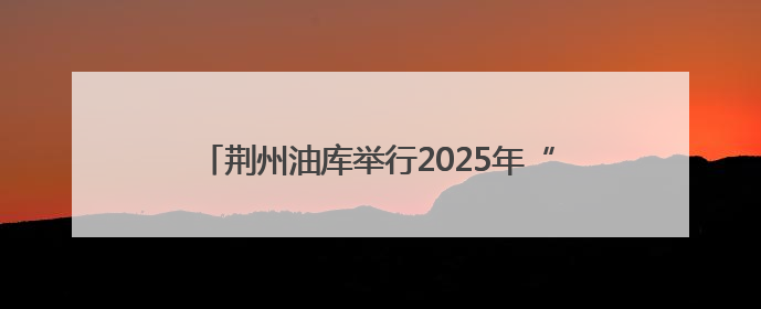 荆州油库举行2025年“安全生产月”综合应急演练