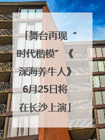 舞台再现“时代楷模”《深海养牛人》6月25日将在长沙上演
