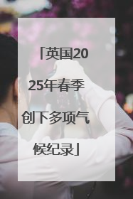 英国2025年春季创下多项气候纪录