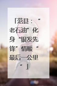 范县：“老石油”化身“银发先锋”情暖“最后一公里”