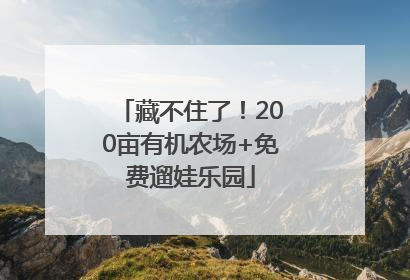 藏不住了！200亩有机农场+免费遛娃乐园