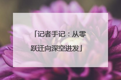 记者手记：从零跃迁向深空进发