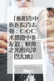 衡阳市中医医院肖志强：仁心仁术播撒中非友谊，岐黄之光照亮津巴大地