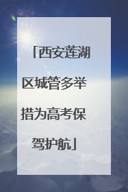 西安莲湖区城管多举措为高考保驾护航