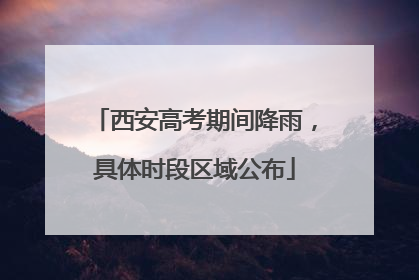 西安高考期间降雨，具体时段区域公布