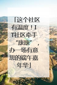 这个社区有温度！IT社区牵手“康康”，办一场有意思的端午嘉年华