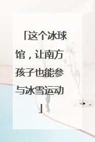 这个冰球馆，让南方孩子也能参与冰雪运动