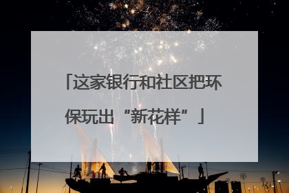 这家银行和社区把环保玩出“新花样”