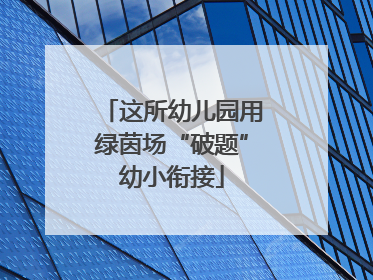 这所幼儿园用绿茵场“破题”幼小衔接