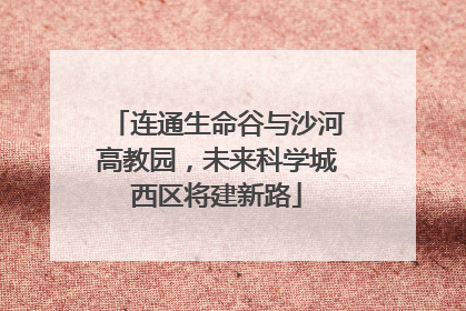 连通生命谷与沙河高教园，未来科学城西区将建新路