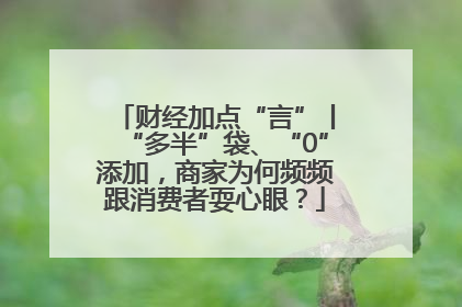 财经加点“言”丨“多半”袋、“0”添加，商家为何频频跟消费者耍心眼？