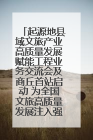起源地县域文旅产业高质量发展赋能工程业务交流会及商丘首站启动 为全国文旅高质量发展注入强劲动能