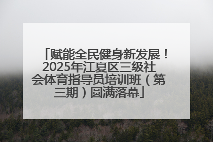 赋能全民健身新发展！2025年江夏区三级社会体育指导员培训班（第三期）圆满落幕