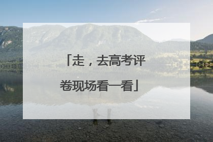 走，去高考评卷现场看一看