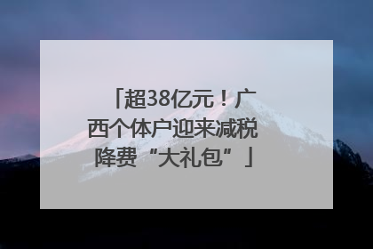 超38亿元！广西个体户迎来减税降费“大礼包”