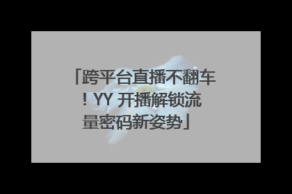 跨平台直播不翻车！YY 开播解锁流量密码新姿势
