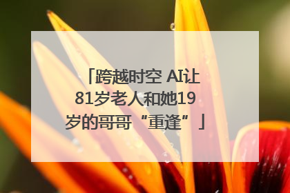 跨越时空 AI让81岁老人和她19岁的哥哥“重逢”
