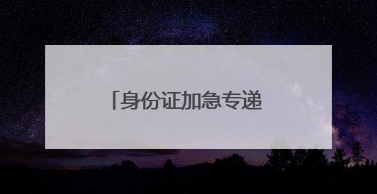 身份证加急专递 北京邮政护航高考