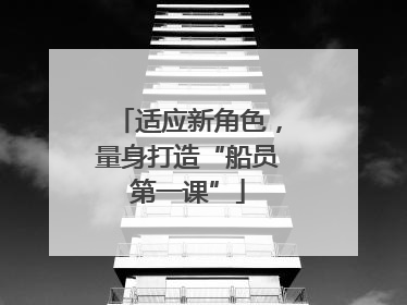 适应新角色，量身打造“船员第一课”