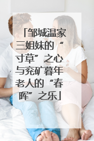 邹城温家三姐妹的“寸草”之心与兖矿暮年老人的“春晖”之乐
