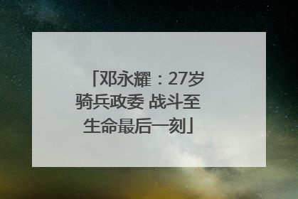 邓永耀：27岁骑兵政委 战斗至生命最后一刻