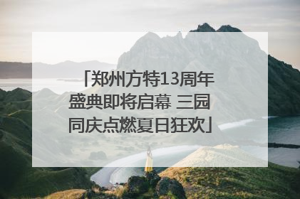 郑州方特13周年盛典即将启幕 三园同庆点燃夏日狂欢