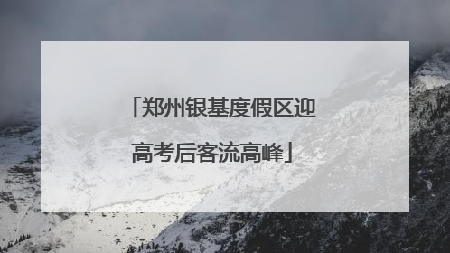 郑州银基度假区迎高考后客流高峰