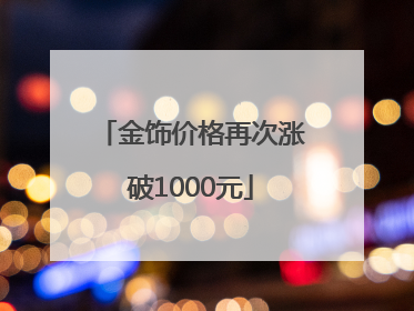 金饰价格再次涨破1000元