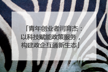 青年创业者闫育杰：以科技赋能政策服务，构建政企互通新生态
