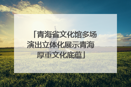 青海省文化馆多场演出立体化展示青海厚重文化底蕴