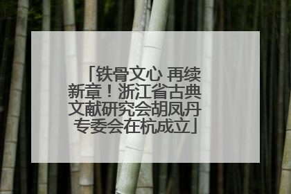 铁骨文心 再续新章！浙江省古典文献研究会胡凤丹专委会在杭成立