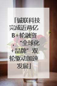 铖联科技完成近两亿B+轮融资，“全球化+品牌”双轮驱动加速发展